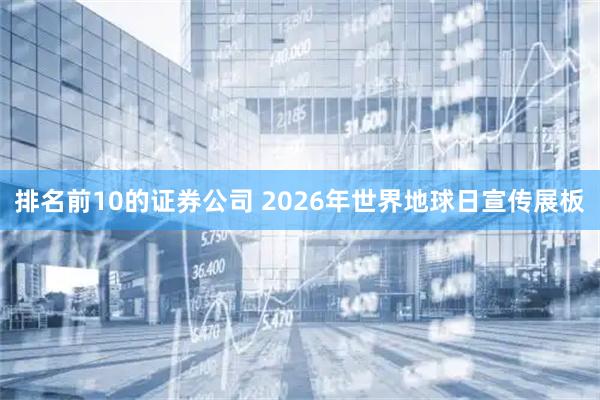 排名前10的证券公司 2026年世界地球日宣传展板